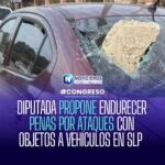 Diputada propone endurecer penas por ataques con objetos a vehículos en San Luis Potosí