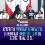 Congreso de SLP analizará derogación de reforma sobre uso de inteligencia artificial en el Código Penal