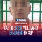 CAE POR ROBO MILLONARIO EN JOYERÍA EN SLP