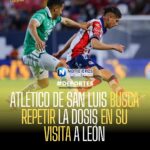 ATLÉTICO DE SAN LUIS BUSCA REPETIR LA DOSIS EN SU VISITA A LEÓN