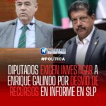 DIPUTADOS EXIGEN INVESTIGAR A ENRIQUE GALINDO POR DESVÍO DE RECURSOS EN INFORME EN SLP