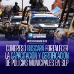 CONGRESO BUSCARÁ FORTALECER LA CAPACITACIÓN Y CERTIFICACIÓN DE POLICÍAS MUNICIPALES EN SLP