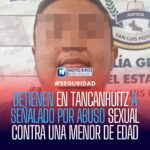 DETIENEN EN TANCANHUITZ A SEÑALADO POR ABUSO SEXUAL CONTRA UNA MENOR DE EDAD