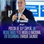 POLICÍA DE SLP CAPITAL DA RESULTADOS Y ES MODELO NACIONAL EN SEGURIDAD: ENRIQUE GALINDO
